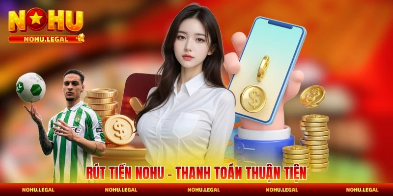 Rút Tiền Nohu - Cách Thức Thanh Toán Thuận Tiện Trong 2026